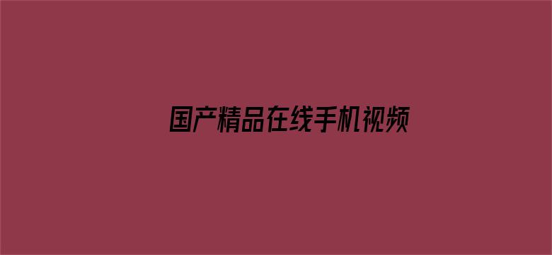 >国产精品在线手机视频横幅海报图